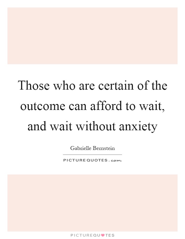 Those who are certain of the outcome can afford to wait, and wait without anxiety Picture Quote #1