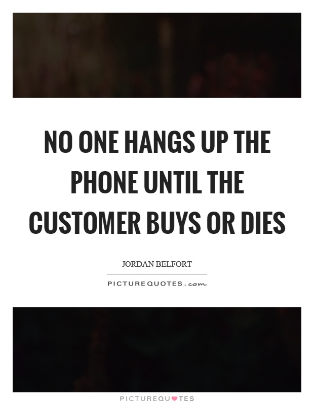 No one hangs up the phone until the customer buys or dies Picture Quote #1