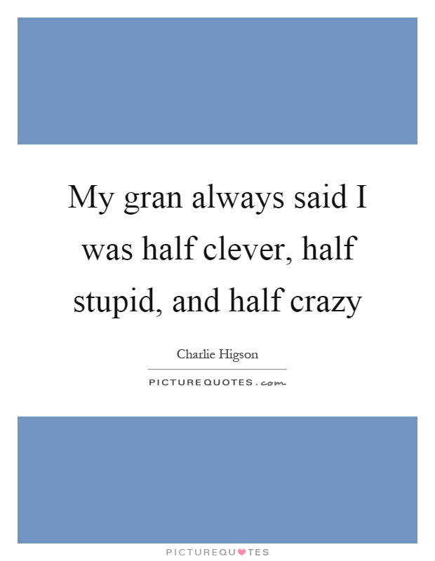 My gran always said I was half clever, half stupid, and half crazy Picture Quote #1