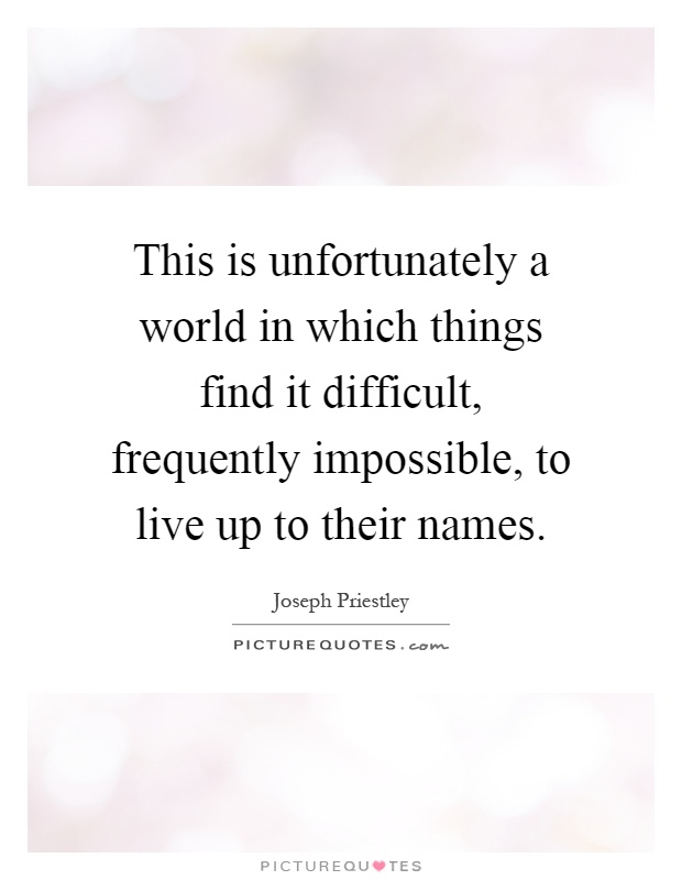 This is unfortunately a world in which things find it difficult, frequently impossible, to live up to their names Picture Quote #1