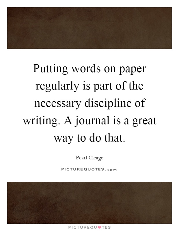 Putting words on paper regularly is part of the necessary discipline of writing. A journal is a great way to do that Picture Quote #1