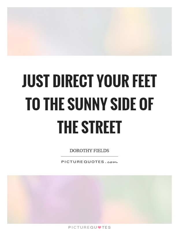 Just direct your feet to the sunny side of the street Picture Quote #1