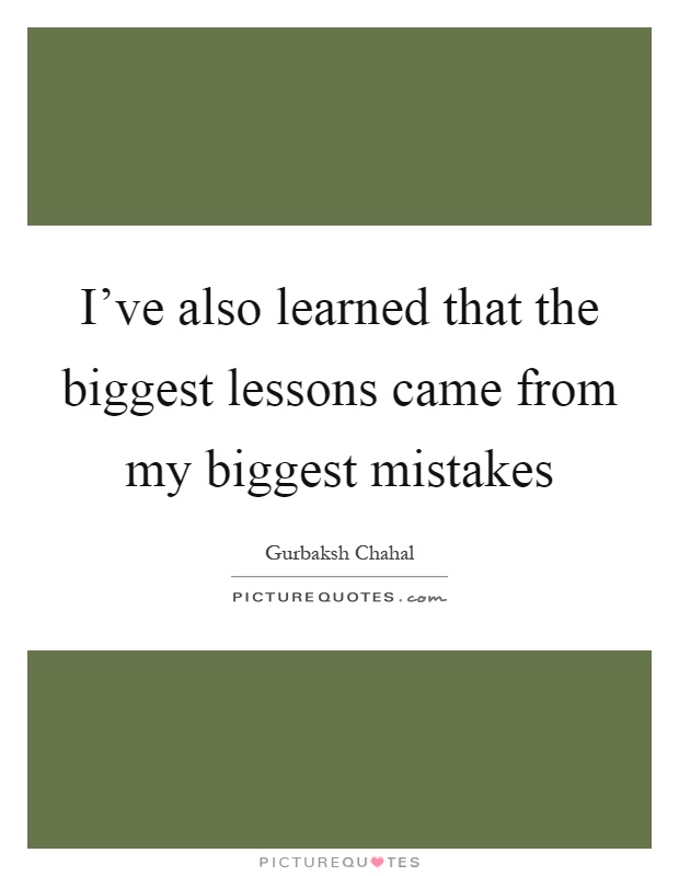 I’ve also learned that the biggest lessons came from my biggest mistakes Picture Quote #1