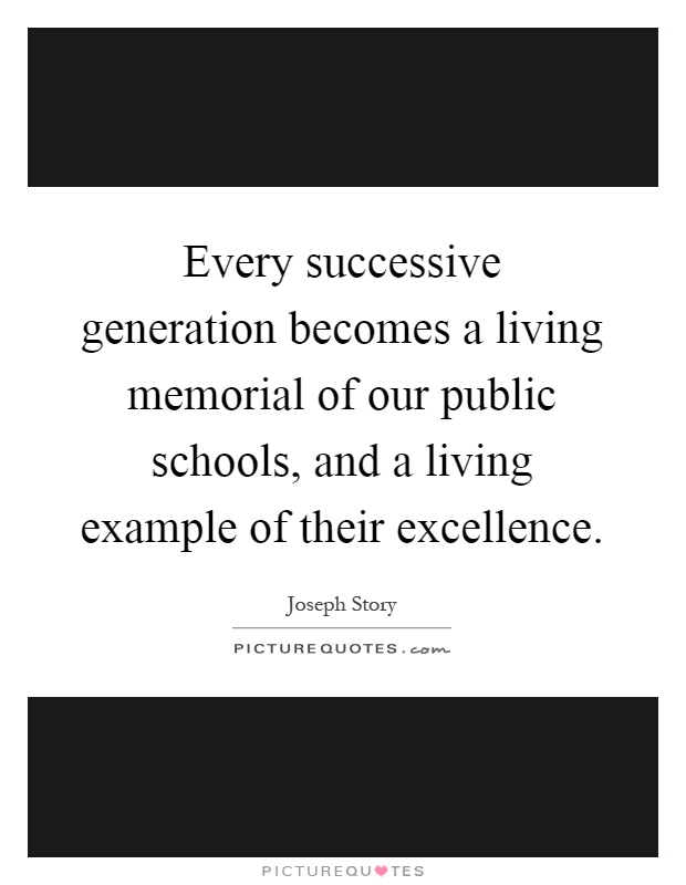 Every successive generation becomes a living memorial of our public schools, and a living example of their excellence Picture Quote #1