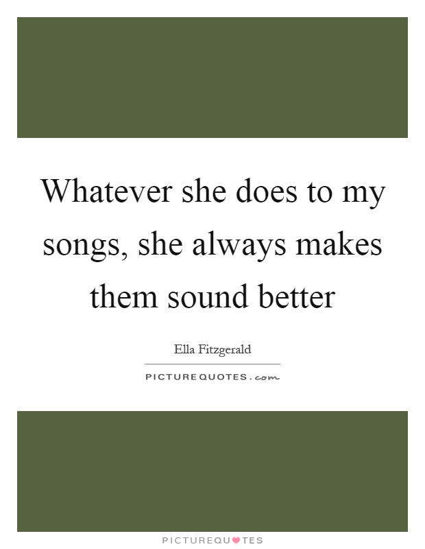 Whatever she does to my songs, she always makes them sound better Picture Quote #1