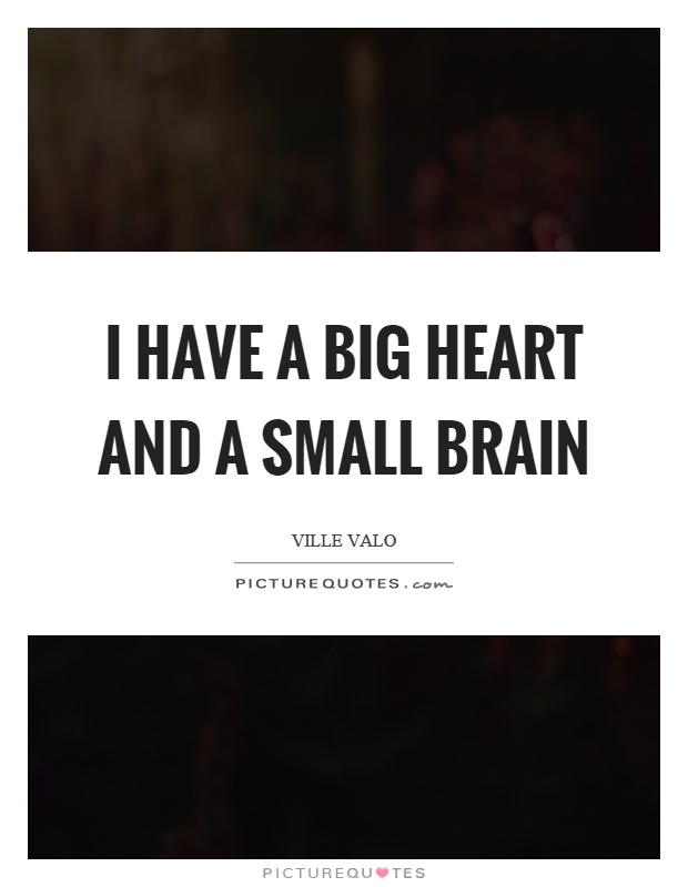 I have a big heart and a small brain Picture Quote #1