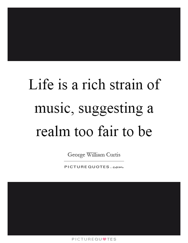Life is a rich strain of music, suggesting a realm too fair to be Picture Quote #1