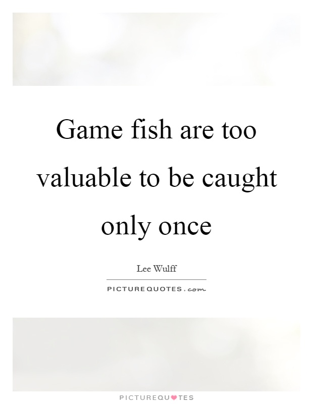 Game fish are too valuable to be caught only once Picture Quote #1