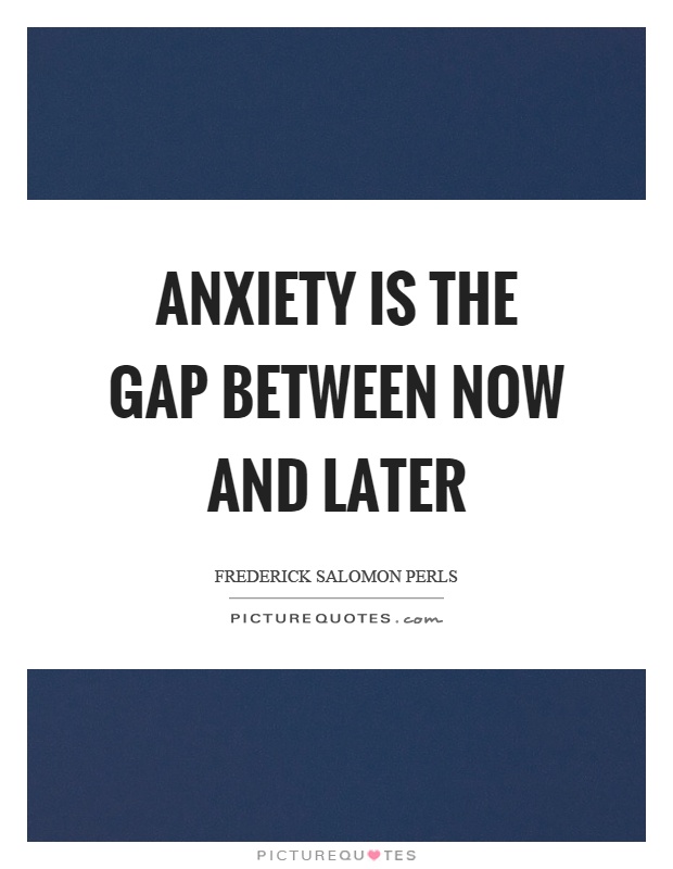 Anxiety is the gap between now and later Picture Quote #1