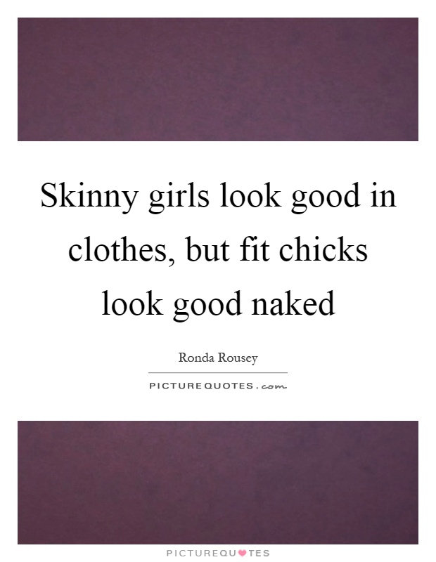 Skinny girls look good in clothes, but fit chicks look good naked Picture Quote #1