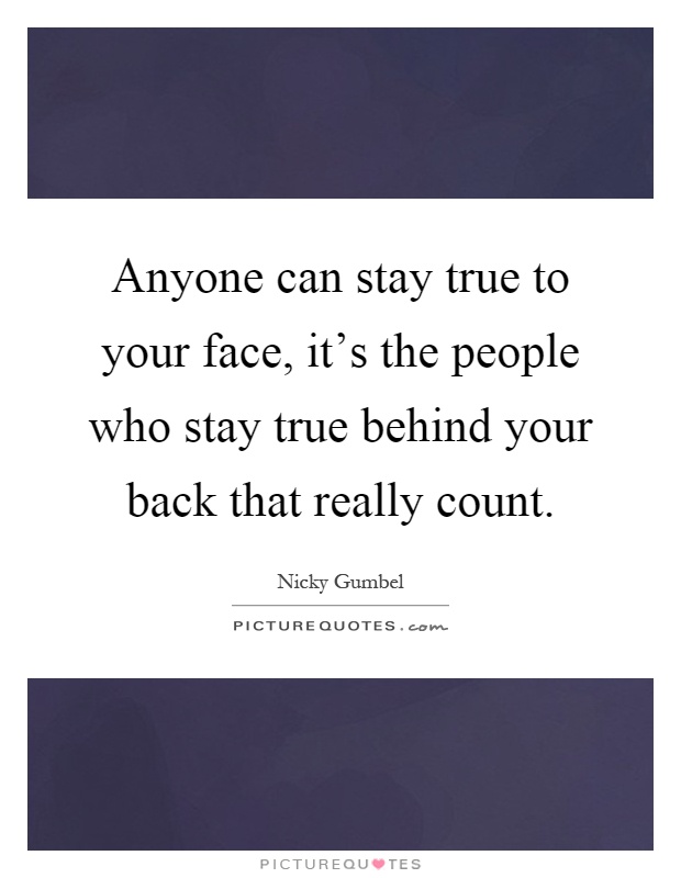 Anyone can stay true to your face, it’s the people who stay true behind your back that really count Picture Quote #1