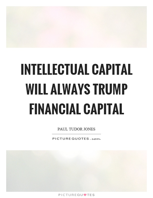 Intellectual capital will always trump financial capital Picture Quote #1