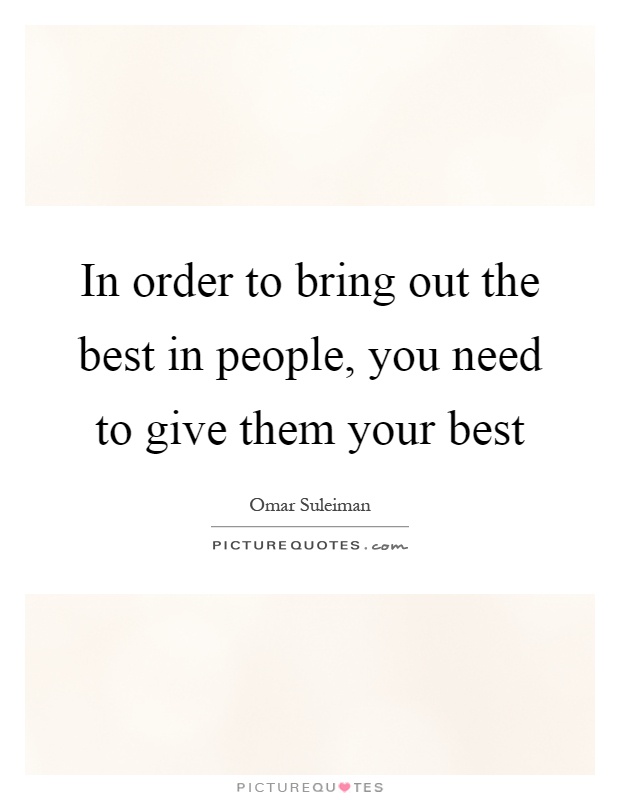 In order to bring out the best in people, you need to give them your best Picture Quote #1