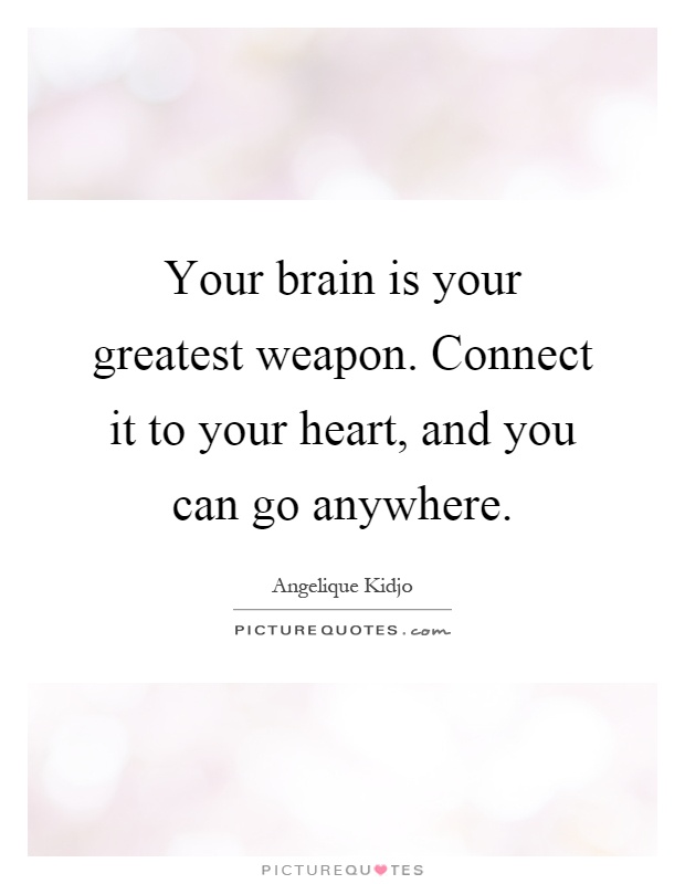 Your brain is your greatest weapon. Connect it to your heart, and you can go anywhere Picture Quote #1