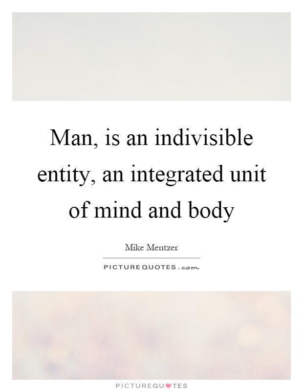 Man, is an indivisible entity, an integrated unit of mind and body Picture Quote #1