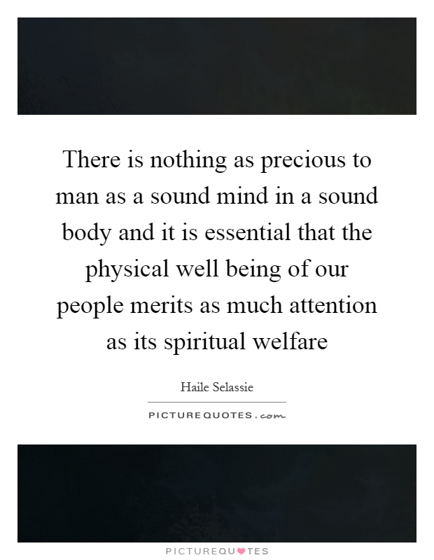 There is nothing as precious to man as a sound mind in a sound body and it is essential that the physical well being of our people merits as much attention as its spiritual welfare Picture Quote #1