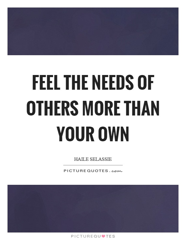 Feel the needs of others more than your own Picture Quote #1