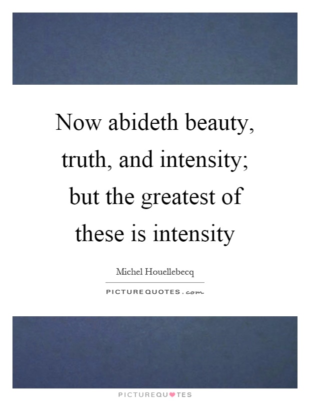 Now abideth beauty, truth, and intensity; but the greatest of these is intensity Picture Quote #1