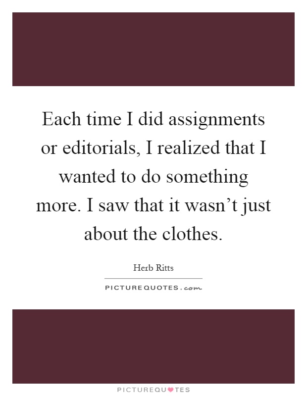 Each time I did assignments or editorials, I realized that I wanted to do something more. I saw that it wasn’t just about the clothes Picture Quote #1