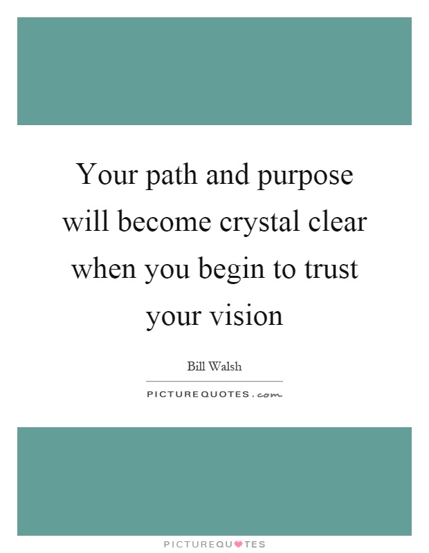 Your path and purpose will become crystal clear when you begin to trust your vision Picture Quote #1