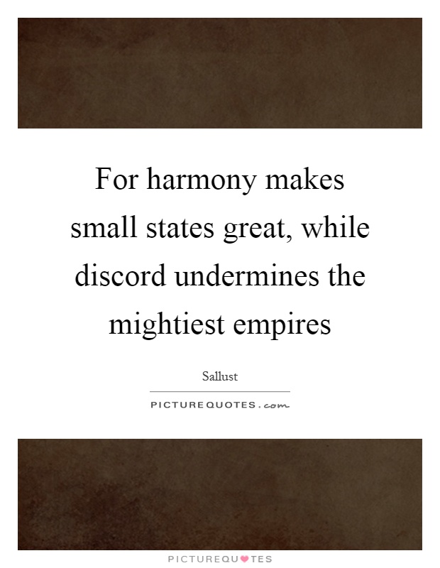 For harmony makes small states great, while discord undermines the mightiest empires Picture Quote #1