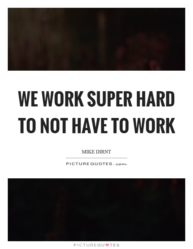 We work super hard to not have to work Picture Quote #1