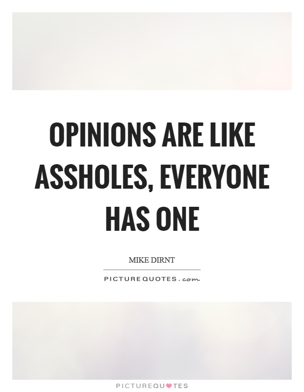 Opinions are like assholes, everyone has one | Picture Quotes