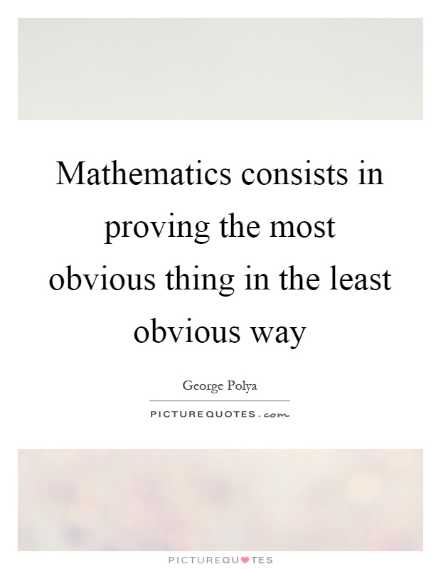 Mathematics consists in proving the most obvious thing in the least obvious way Picture Quote #1