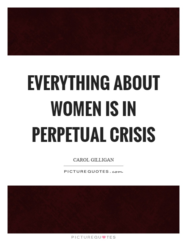 Everything about women is in perpetual crisis Picture Quote #1