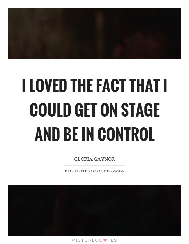 I loved the fact that I could get on stage and be in control Picture Quote #1