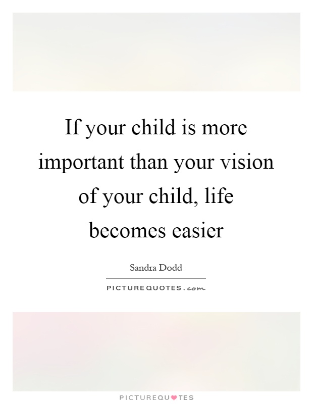 If your child is more important than your vision of your child, life becomes easier Picture Quote #1