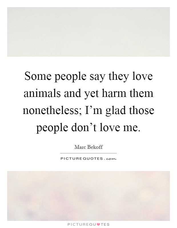 Some people say they love animals and yet harm them nonetheless;... |  Picture Quotes