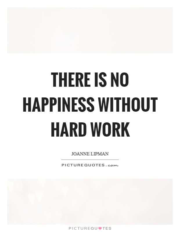 There is no happiness without hard work Picture Quote #1