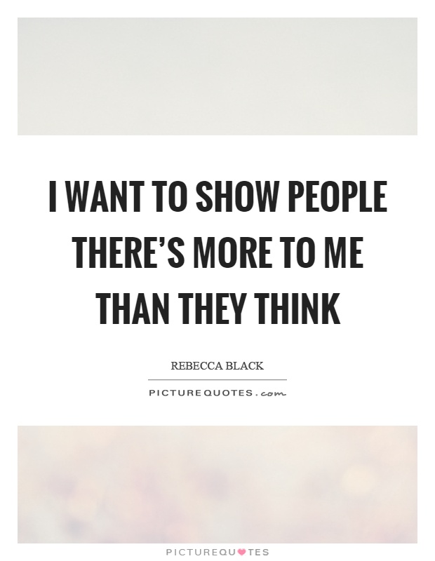 I want to show people there’s more to me than they think Picture Quote #1