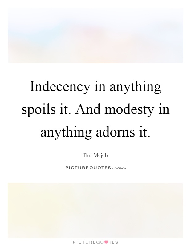 Indecency in anything spoils it. And modesty in anything adorns it Picture Quote #1