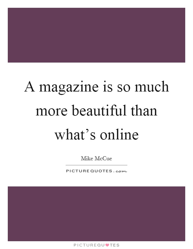 A magazine is so much more beautiful than what's online Picture Quote #1