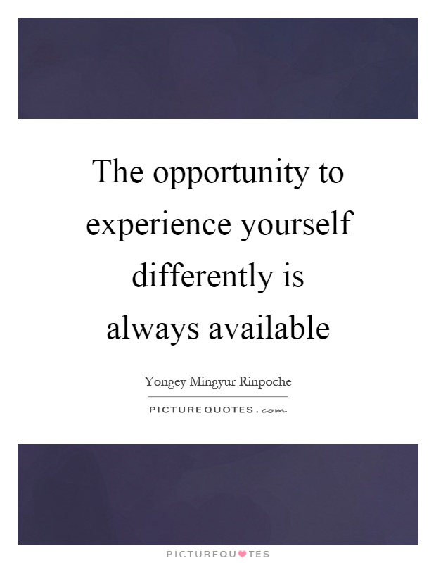 The opportunity to experience yourself differently is always available Picture Quote #1