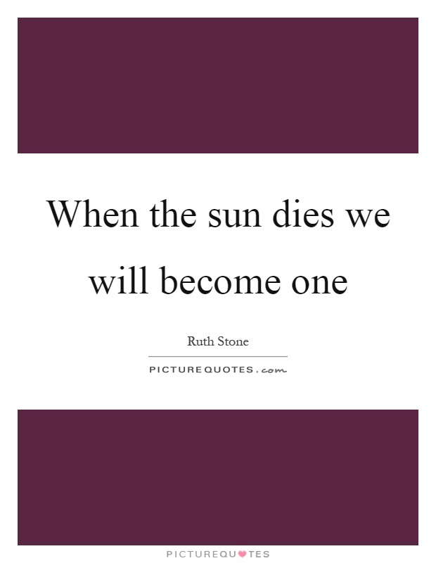 When the sun dies we will become one Picture Quote #1
