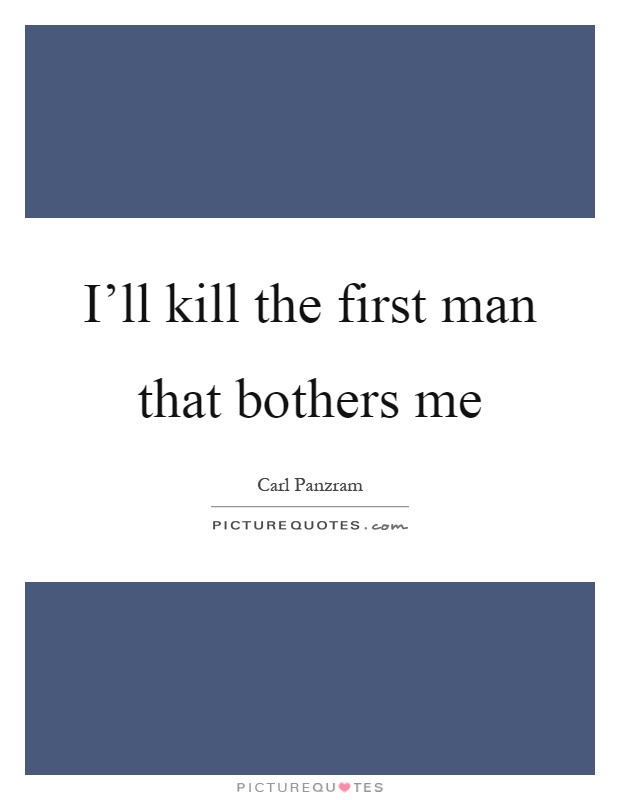 I’ll kill the first man that bothers me Picture Quote #1