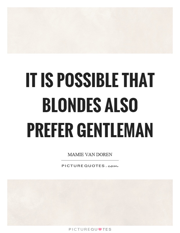 It is possible that blondes also prefer gentleman Picture Quote #1