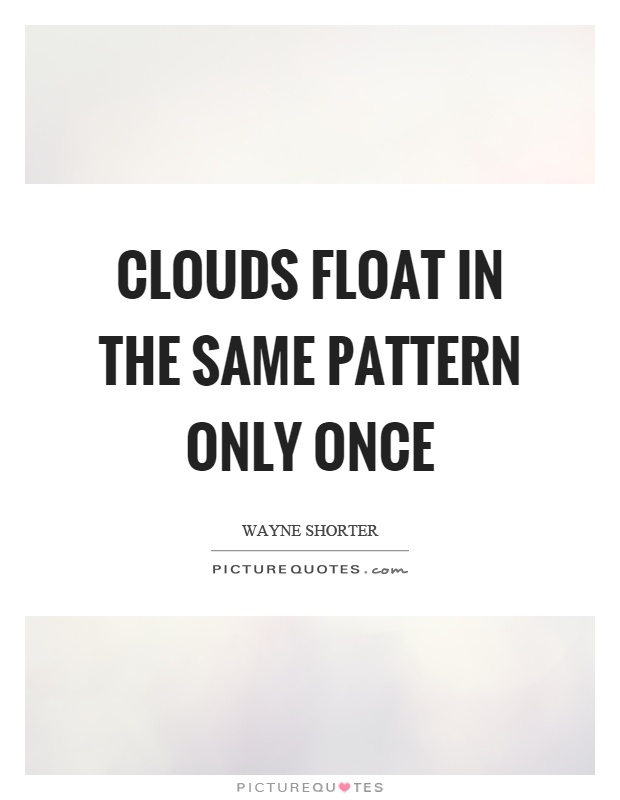 Clouds float in the same pattern only once Picture Quote #1