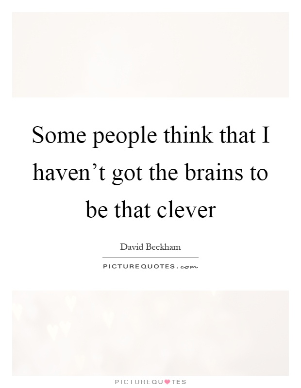 Some people think that I haven’t got the brains to be that clever Picture Quote #1