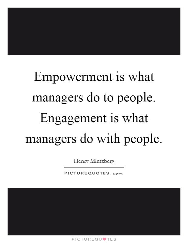 Empowerment is what managers do to people. Engagement is what managers do with people Picture Quote #1
