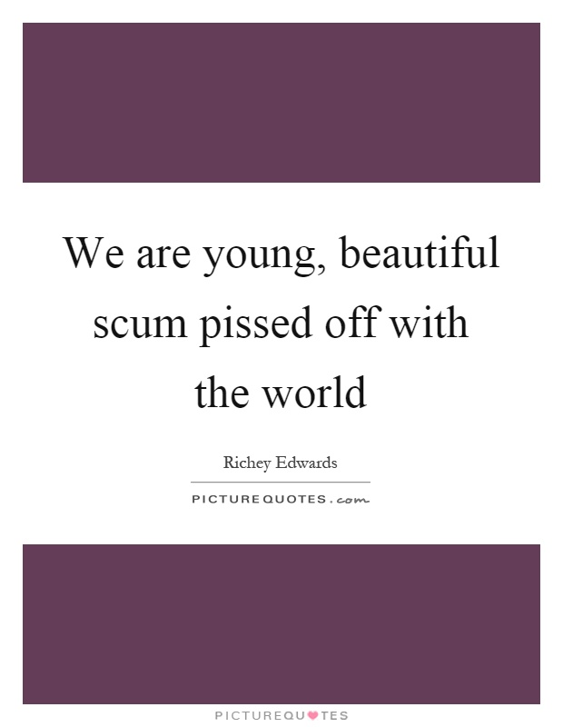 We are young, beautiful scum pissed off with the world Picture Quote #1