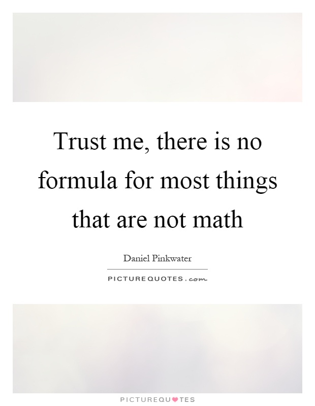 Trust me, there is no formula for most things that are not math Picture Quote #1