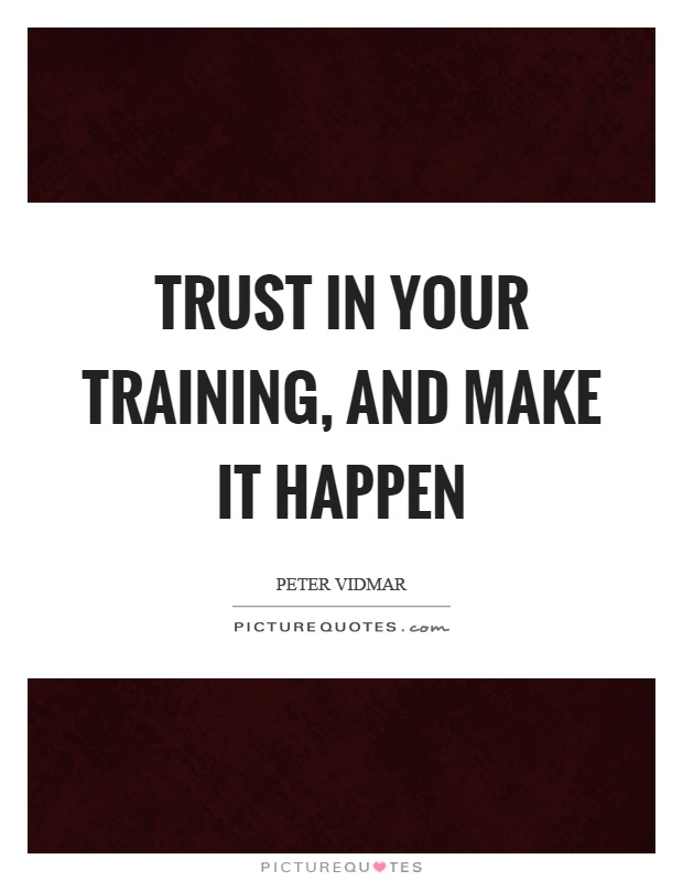 Trust in your training, and make it happen Picture Quote #1