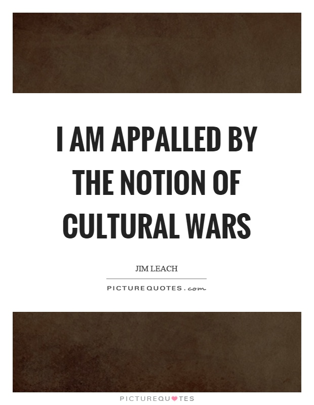 I am appalled by the notion of cultural wars Picture Quote #1