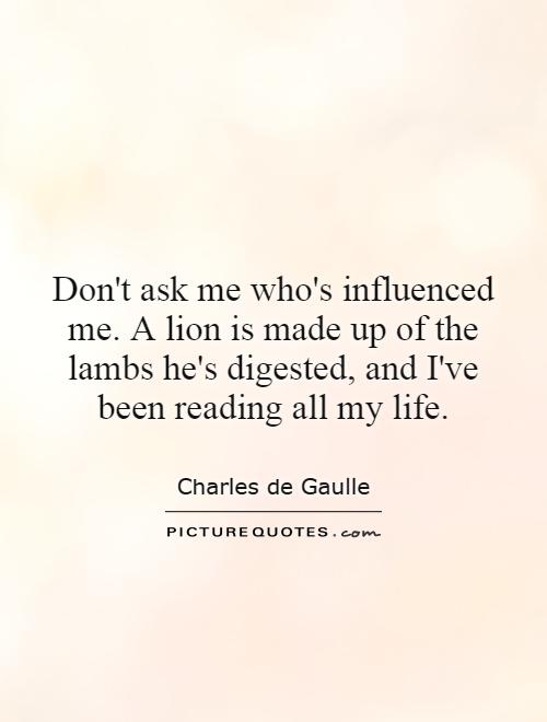 Don't ask me who's influenced me. A lion is made up of the lambs he's digested, and I've been reading all my life Picture Quote #1