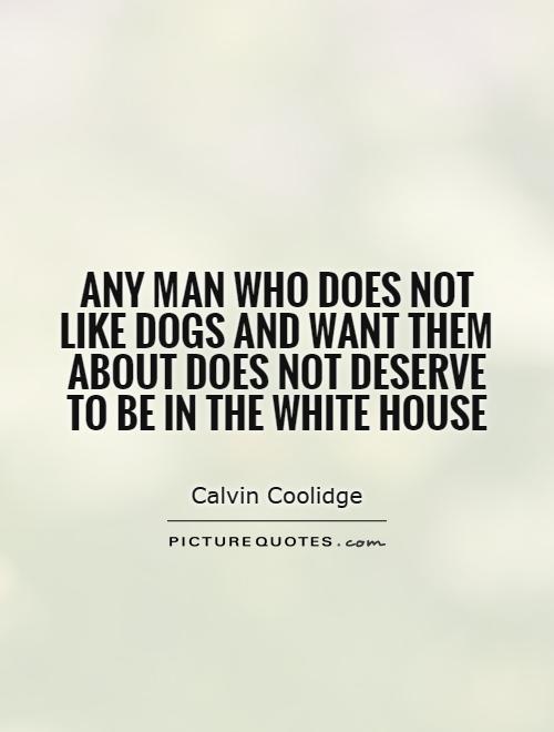 Any man who does not like dogs and want them about does not deserve to be in the White House Picture Quote #1
