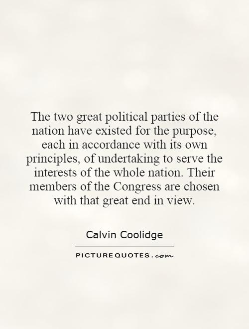 The two great political parties of the nation have existed for the purpose, each in accordance with its own principles, of undertaking to serve the interests of the whole nation. Their members of the Congress are chosen with that great end in view Picture Quote #1